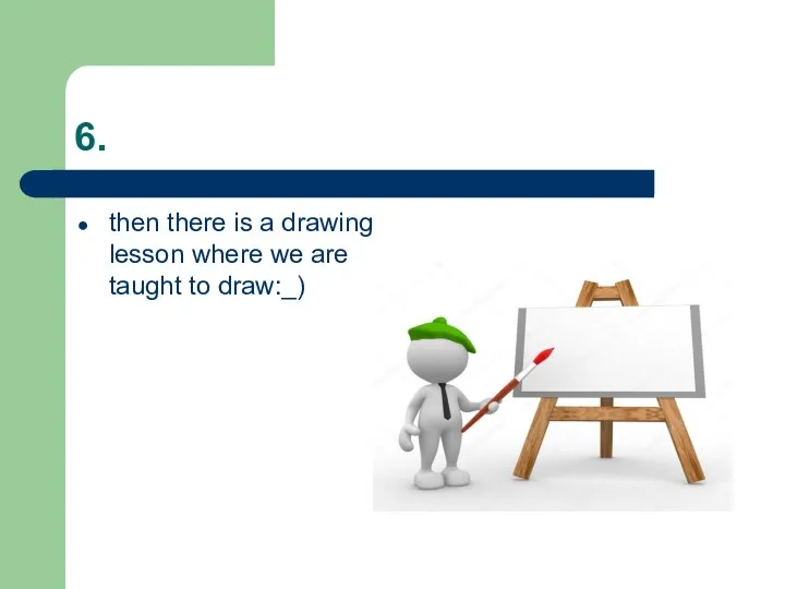 6. then there is a drawing lesson where we are taught to draw:_)