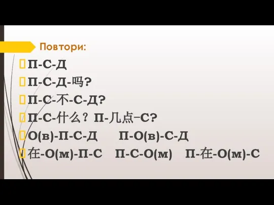 Повтори: П-С-Д П-С-Д-吗? П-С-不-С-Д? П-С-什么？П-几点-C? О(в)-П-С-Д П-О(в)-С-Д 在-О(м)-П-С П-С-О(м) П-在-О(м)-С