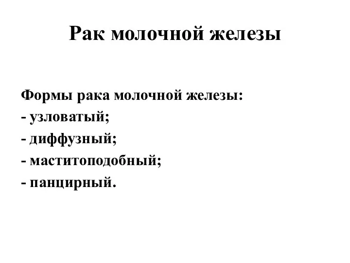 Рак молочной железы Формы рака молочной железы: - узловатый; - диффузный; - маститоподобный; - панцирный.