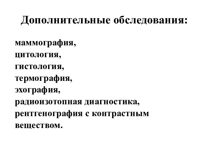 Дополнительные обследования: маммография, цитология, гистология, термография, эхография, радиоизотопная диагностика, рентгенография с контрастным веществом.