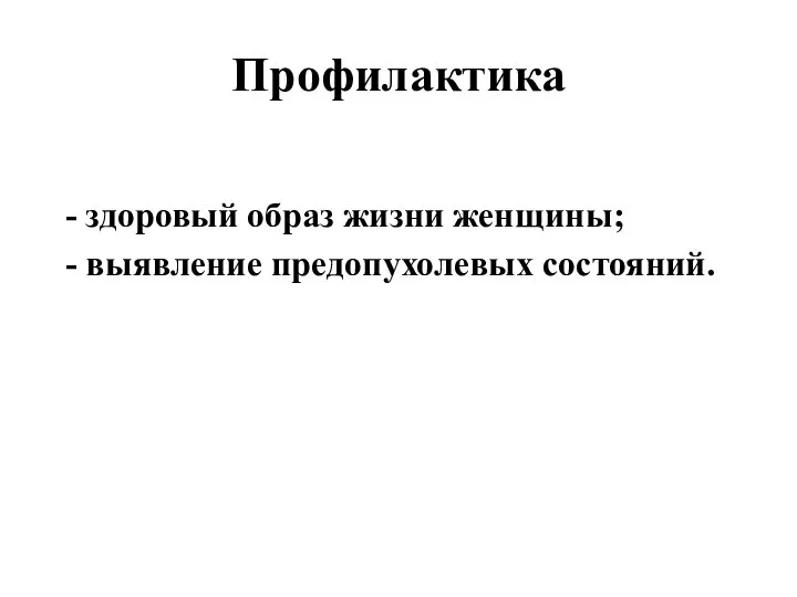 Профилактика - здоровый образ жизни женщины; - выявление предопухолевых состояний.