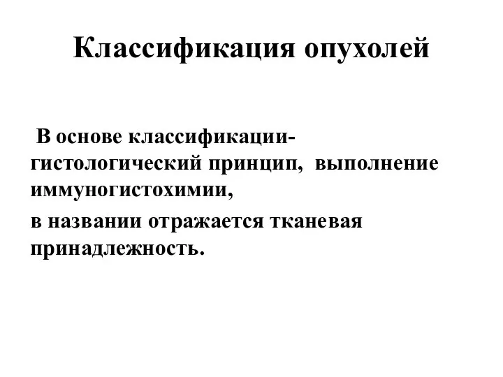 Классификация опухолей В основе классификации- гистологический принцип, выполнение иммуногистохимии, в названии отражается тканевая принадлежность.