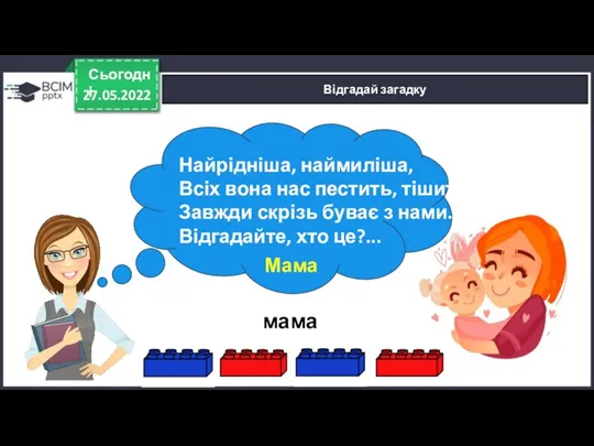 27.05.2022 Сьогодні Відгадай загадку Найрідніша, наймиліша, Всіх вона нас пестить, тішить, Завжди