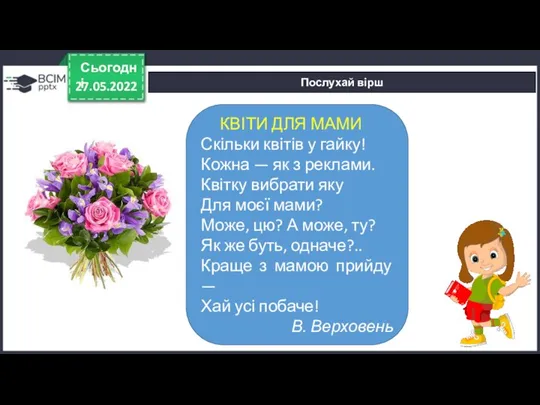 27.05.2022 Сьогодні Послухай вірш КВІТИ ДЛЯ МАМИ Скільки квітів у гайку! Кожна