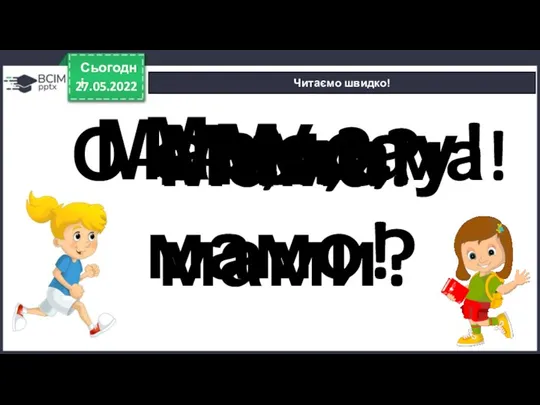 27.05.2022 Сьогодні Читаємо швидко! Мама! Мама? Мамо! Ми! Ми? У мами? Мамо,