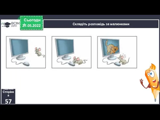 27.05.2022 Сьогодні Складіть розповідь за малюнками Підручник. Сторінка 57
