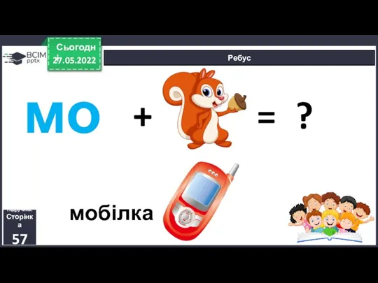 27.05.2022 Сьогодні Ребус Підручник. Сторінка 57 мо + = ? мобілка