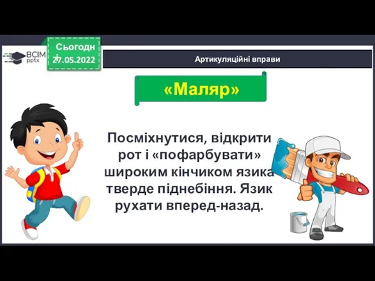 27.05.2022 Сьогодні Артикуляційні вправи Посміхнутися, відкрити рот і «пофарбувати» широким кінчиком язи­ка