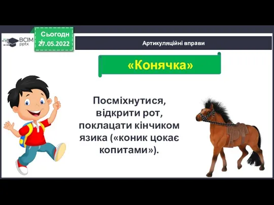 27.05.2022 Сьогодні Артикуляційні вправи Посміхнутися, відкрити рот, поклацати кінчиком язика («коник цокає копитами»). «Конячка»