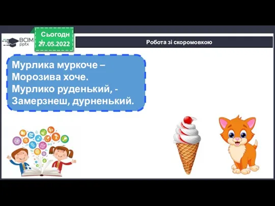 27.05.2022 Сьогодні Робота зі скоромовкою Мурлика муркоче – Морозива хоче. Мурлико руденький, - Замерзнеш, дурненький.