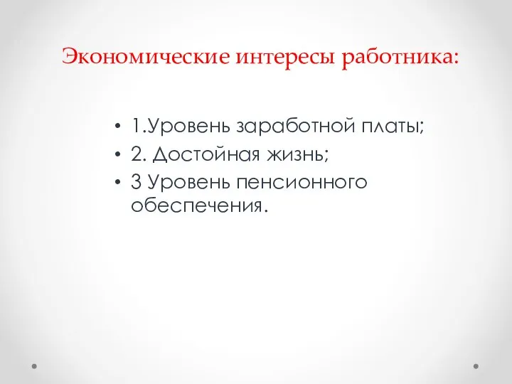 Экономические интересы работника: 1.Уровень заработной платы; 2. Достойная жизнь; 3 Уровень пенсионного обеспечения.