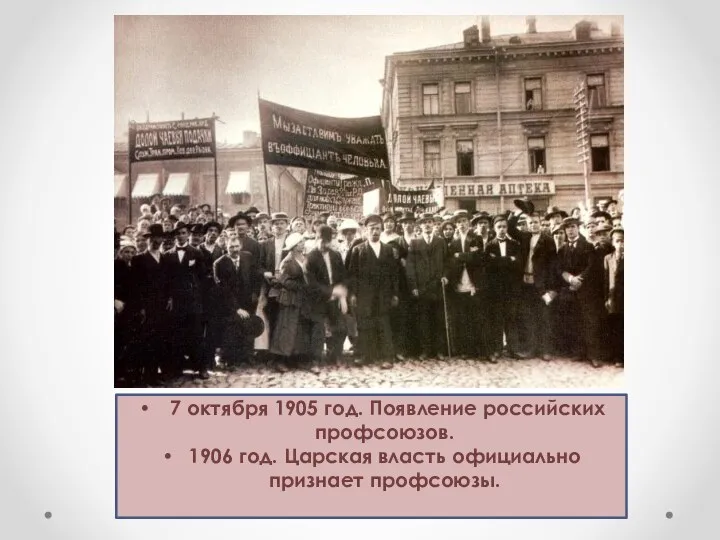 7 октября 1905 год. Появление российских профсоюзов. 1906 год. Царская власть официально признает профсоюзы.