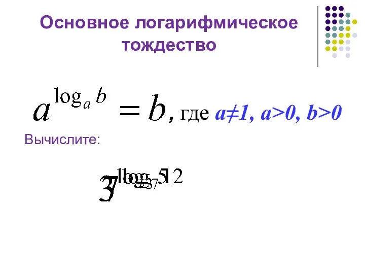 Основное логарифмическое тождество , где a≠1, a>0, b>0 Вычислите: