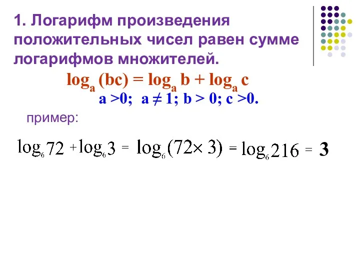 1. Логарифм произведения положительных чисел равен сумме логарифмов множителей. loga (bc) =