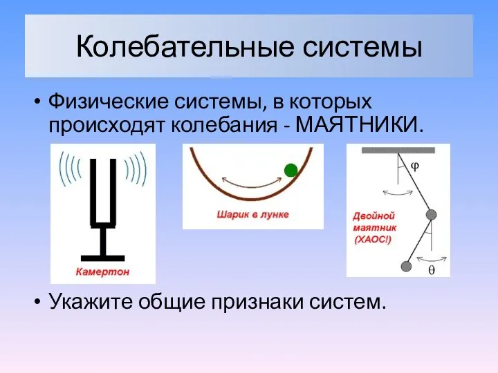 Колебательные системы Физические системы, в которых происходят колебания - МАЯТНИКИ. Укажите общие признаки систем.