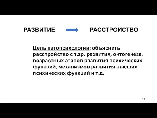 РАЗВИТИЕ РАССТРОЙСТВО Цель патопсихологии: объяснить расстройство с т.зр. развития, онтогенеза, возрастных этапов