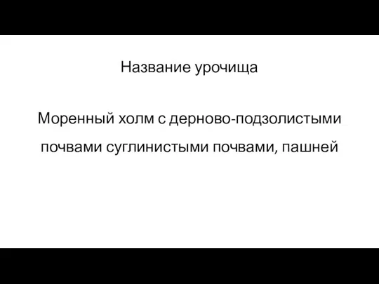 Название урочища Моренный холм с дерново-подзолистыми почвами суглинистыми почвами, пашней