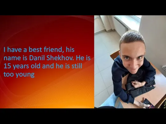 I have a best friend, his name is Danil Shekhov. He is