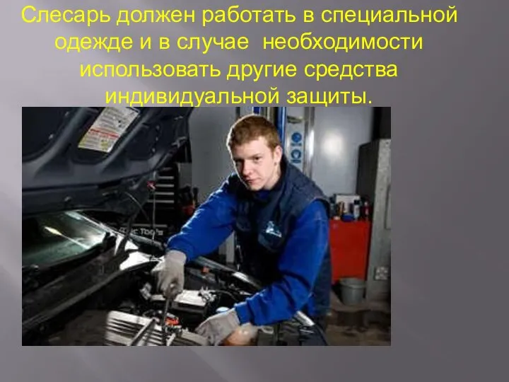 Слесарь должен работать в специальной одежде и в случае необходимости использовать другие средства индивидуальной защиты.