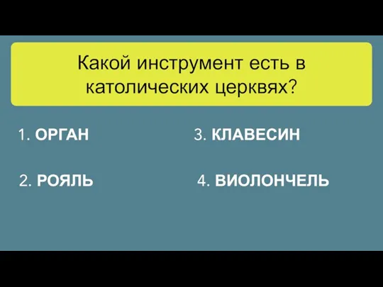 Какой инструмент есть в католических церквях? 1. ОРГАН 3. КЛАВЕСИН 2. РОЯЛЬ 4. ВИОЛОНЧЕЛЬ