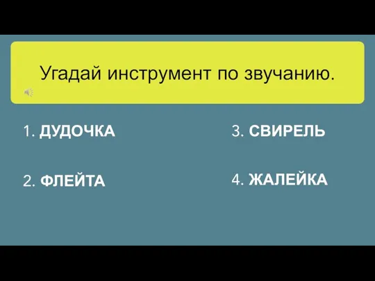 Угадай инструмент по звучанию. 1. ДУДОЧКА 2. ФЛЕЙТА 3. СВИРЕЛЬ 4. ЖАЛЕЙКА