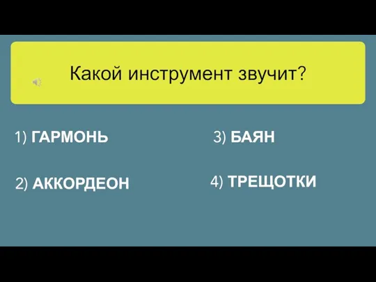 Какой инструмент звучит? 1) ГАРМОНЬ 3) БАЯН 2) АККОРДЕОН 4) ТРЕЩОТКИ