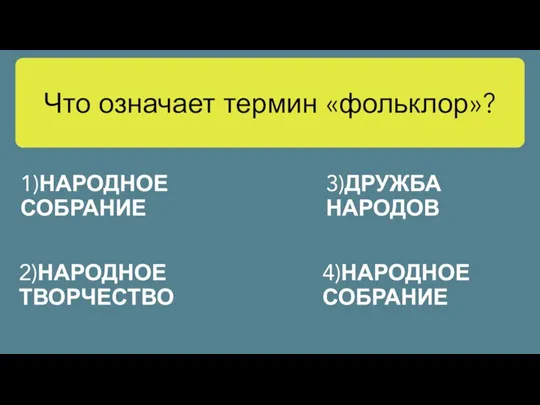 Что означает термин «фольклор»? 3)ДРУЖБА НАРОДОВ 4)НАРОДНОЕ СОБРАНИЕ 2)НАРОДНОЕ ТВОРЧЕСТВО 1)НАРОДНОЕ СОБРАНИЕ