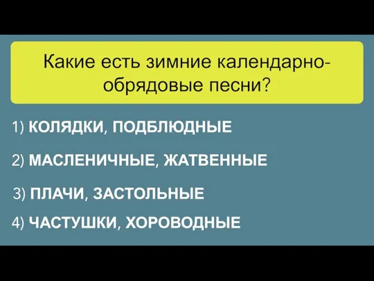 Какие есть зимние календарно-обрядовые песни? 1) КОЛЯДКИ, ПОДБЛЮДНЫЕ 2) МАСЛЕНИЧНЫЕ, ЖАТВЕННЫЕ 3)