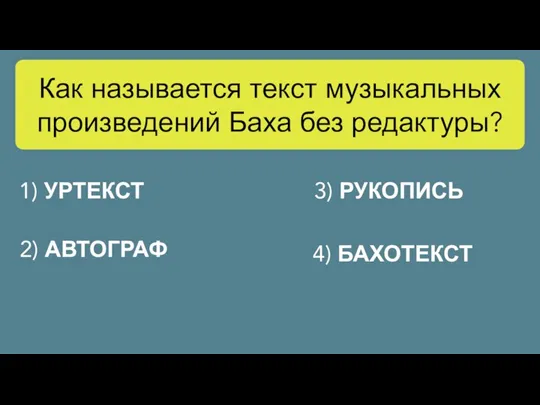 Как называется текст музыкальных произведений Баха без редактуры? 2) АВТОГРАФ 3) РУКОПИСЬ 4) БАХОТЕКСТ 1) УРТЕКСТ