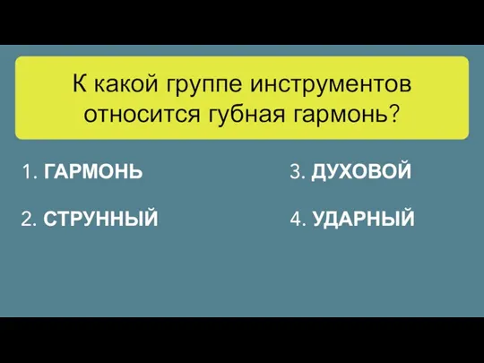 К какой группе инструментов относится губная гармонь? 2. СТРУННЫЙ 3. ДУХОВОЙ 1. ГАРМОНЬ 4. УДАРНЫЙ