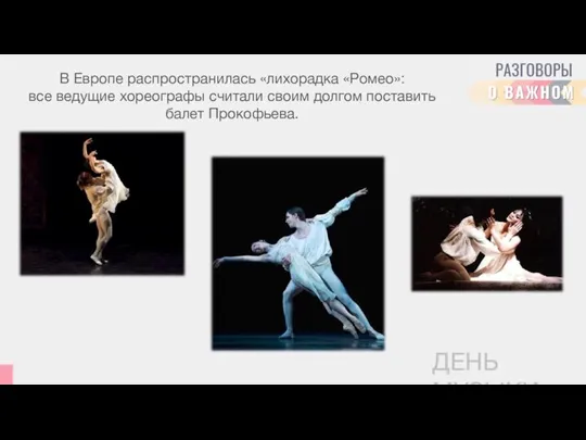 В Европе распространилась «лихорадка «Ромео»: все ведущие хореографы считали своим долгом поставить балет Прокофьева. ДЕНЬ МУЗЫКИ