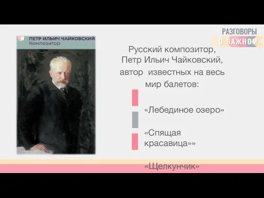 Русский композитор, Петр Ильич Чайковский, автор известных на весь мир балетов: «Лебединое озеро» «Спящая красавица»» «Щелкунчик»