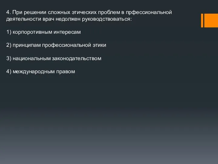 4. При решении сложных этических проблем в прфессиональной деятельности врач недолжен руководствоваться: