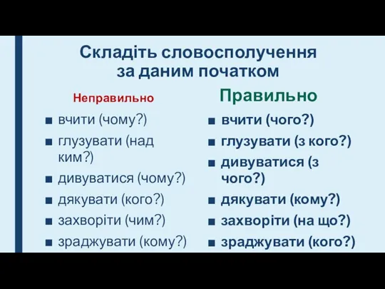 Складіть словосполучення за даним початком Неправильно вчити (чому?) глузувати (над ким?) дивуватися