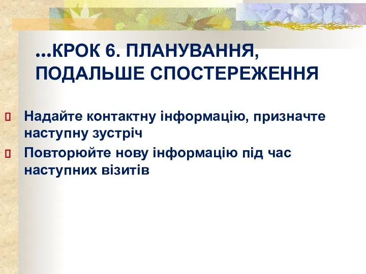 ...КРОК 6. ПЛАНУВАННЯ, ПОДАЛЬШЕ СПОСТЕРЕЖЕННЯ Надайте контактну інформацію, призначте наступну зустріч Повторюйте