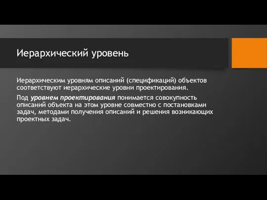 Иерархический уровень Иерархическим уровням описаний (спецификаций) объектов соответствуют иерархические уровни проектирования. Под