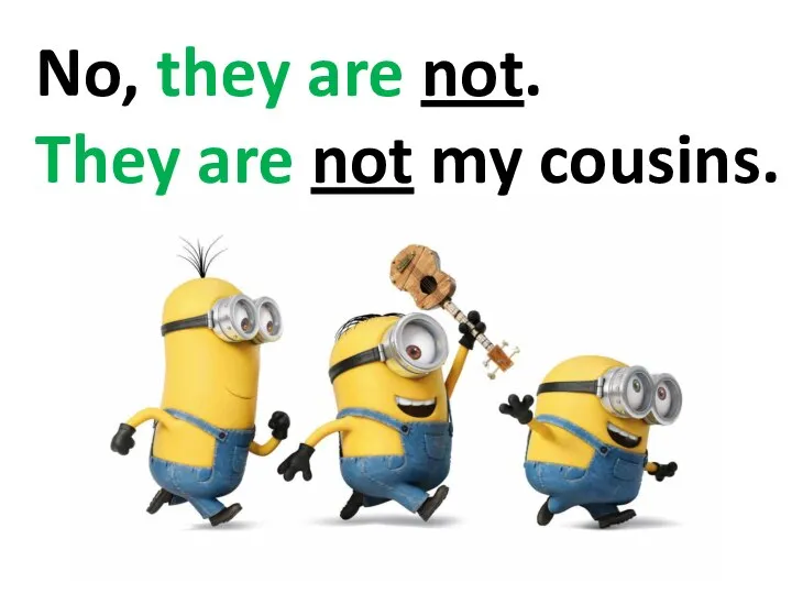 No, they are not. They are not my cousins.