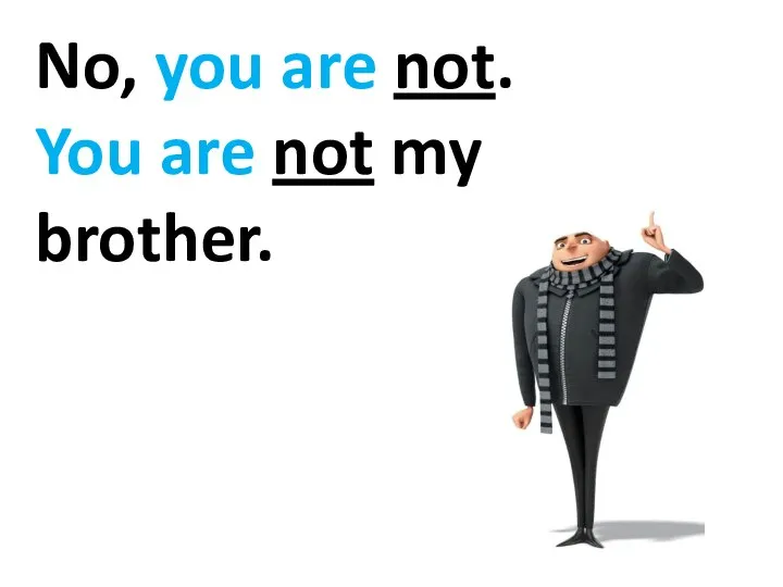 No, you are not. You are not my brother.