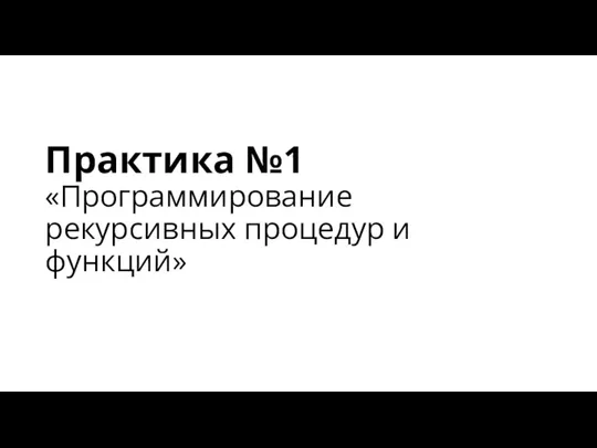 Практика №1 «Программирование рекурсивных процедур и функций»