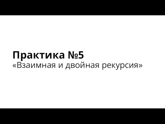 Практика №5 «Взаимная и двойная рекурсия»