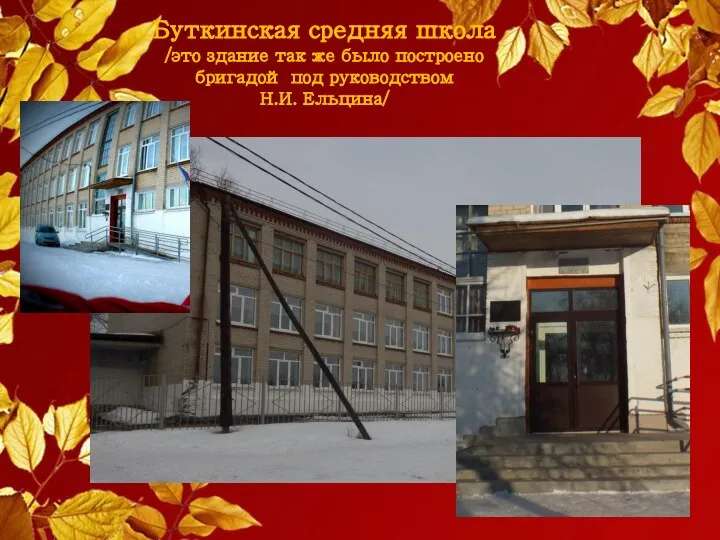 Буткинская средняя школа /это здание так же было построено бригадой под руководством Н.И. Ельцина/