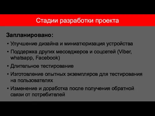 Стадии разработки проекта Запланировано: Улучшение дизайна и миниатюризация устройства Поддержка других месседжеров