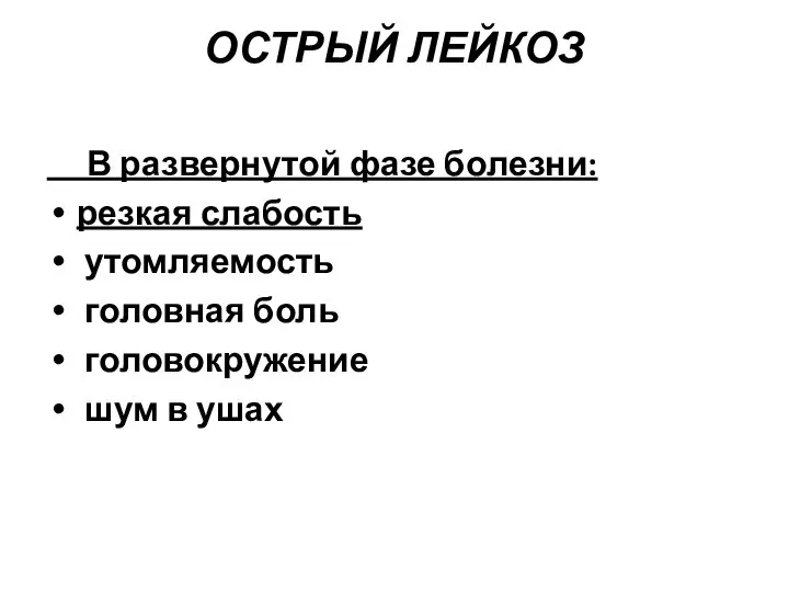 ОСТРЫЙ ЛЕЙКОЗ В развернутой фазе болезни: резкая слабость утомляемость головная боль головокружение шум в ушах