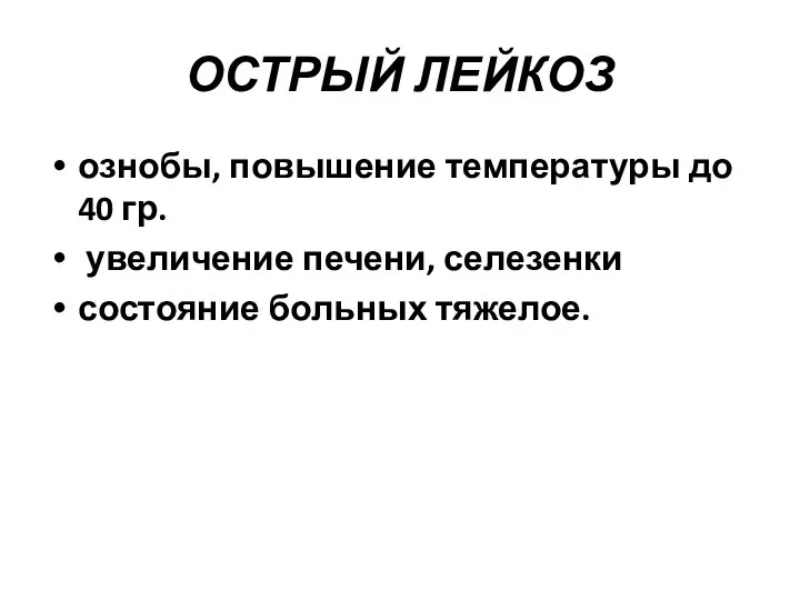 ОСТРЫЙ ЛЕЙКОЗ ознобы, повышение температуры до 40 гр. увеличение печени, селезенки состояние больных тяжелое.