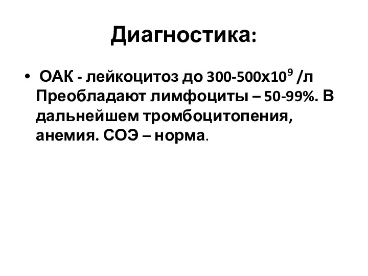 Диагностика: ОАК - лейкоцитоз до 300-500х109 /л Преобладают лимфоциты – 50-99%. В