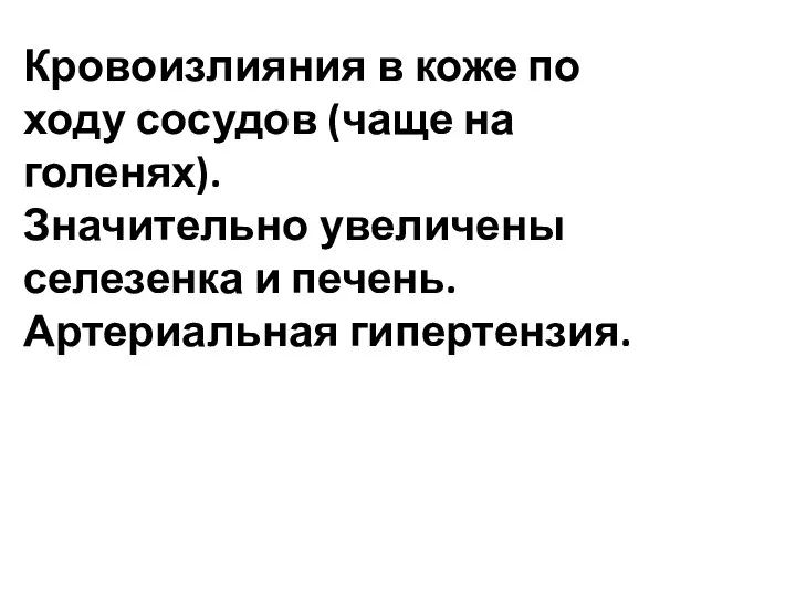 Кровоизлияния в коже по ходу сосудов (чаще на голенях). Значительно увеличены селезенка и печень. Артериальная гипертензия.