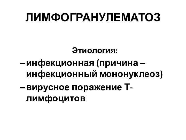 ЛИМФОГРАНУЛЕМАТОЗ Этиология: инфекционная (причина – инфекционный мононуклеоз) вирусное поражение Т-лимфоцитов