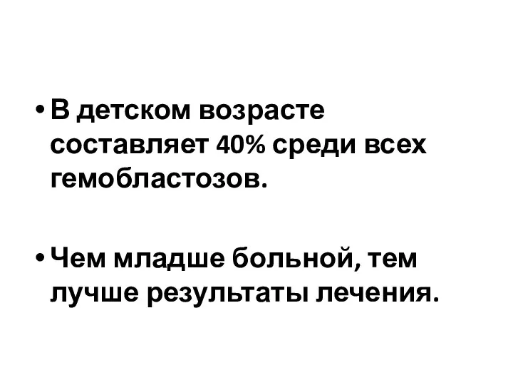 В детском возрасте составляет 40% среди всех гемобластозов. Чем младше больной, тем лучше результаты лечения.