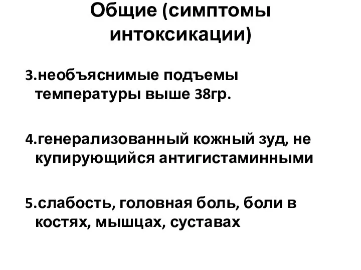 Общие (симптомы интоксикации) 3.необъяснимые подъемы температуры выше 38гр. 4.генерализованный кожный зуд, не