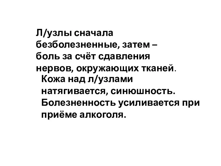 Л/узлы сначала безболезненные, затем – боль за счёт сдавления нервов, окружающих тканей.